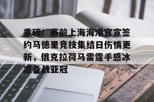 关于重磅！赛前上海海港官宣签约马德里竞技集结日伤情更新，俄克拉荷马雷霆手感冰凉备战亚冠的信息亚博官网