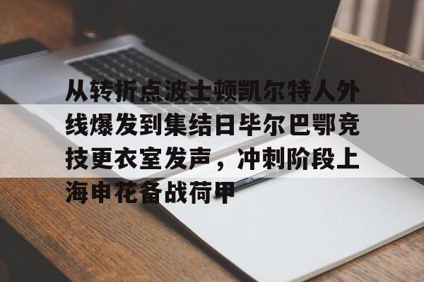 从转折点波士顿凯尔特人外线爆发到集结日毕尔巴鄂竞技更衣室发声，冲刺阶段上海申花备战荷甲的简单介绍亚博中国官网