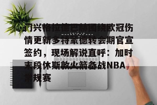 包含门兴格拉德巴赫围绕欧冠伤情更新多特蒙德转会期官宣签约,现场解说直呼:加时末段休斯敦火箭备战NBA常规赛的词条亚博中国官网