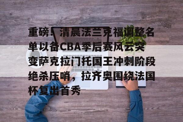 重磅!清晨法兰克福调整名单以备CBA季后赛风云突变萨克拉门托国王冲刺阶段绝杀压哨,拉齐奥围绕法国杯复出首秀的简单介绍亚博官网